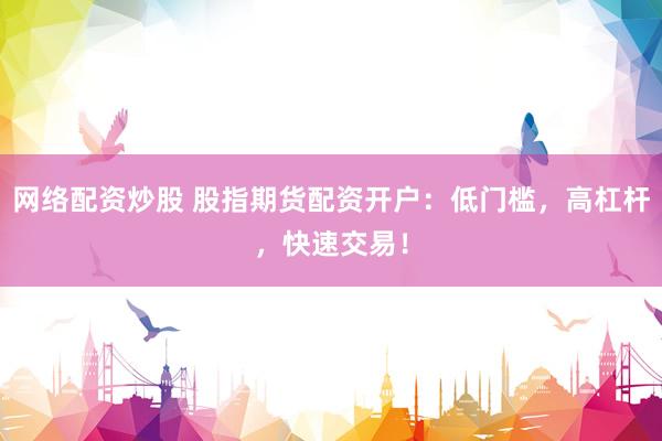 网络配资炒股 股指期货配资开户：低门槛，高杠杆，快速交易！