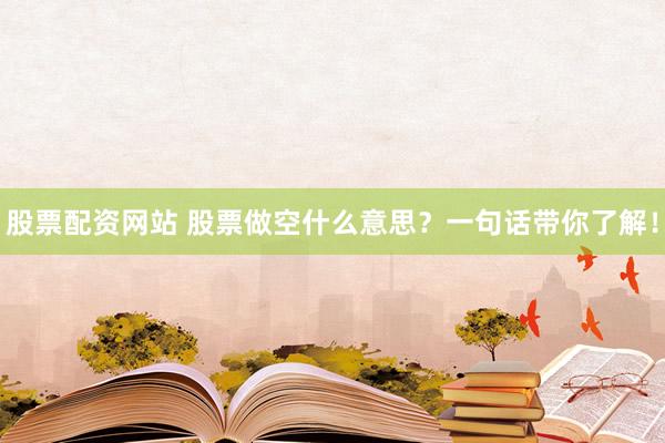 股票配资网站 股票做空什么意思？一句话带你了解！