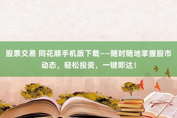 股票交易 同花顺手机版下载——随时随地掌握股市动态，轻松投资，一键即达！