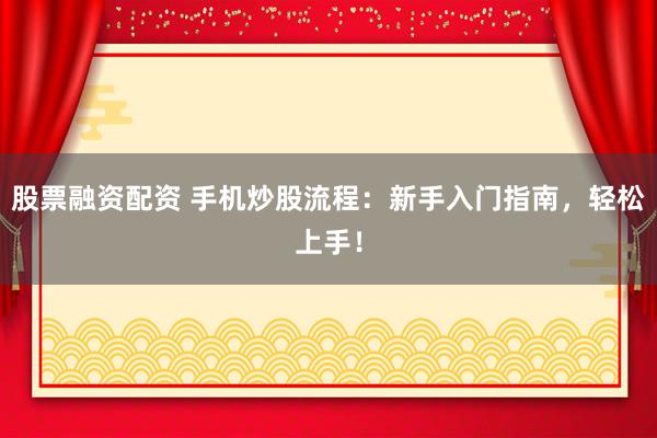 股票融资配资 手机炒股流程:新手入门指南,轻松上手!