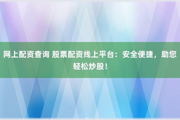 网上配资查询 股票配资线上平台:安全便捷,助您轻松炒股!