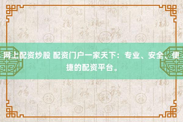网上配资炒股 配资门户一家天下：专业、安全、便捷的配资平台。