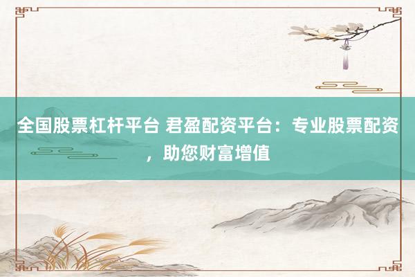 全国股票杠杆平台 君盈配资平台:专业股票配资,助您财富增值