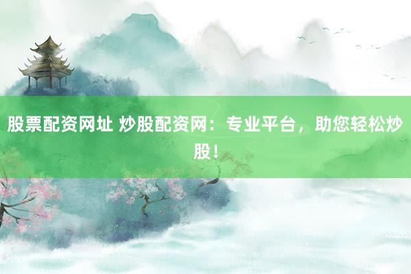 股票配资网址 炒股配资网：专业平台，助您轻松炒股！