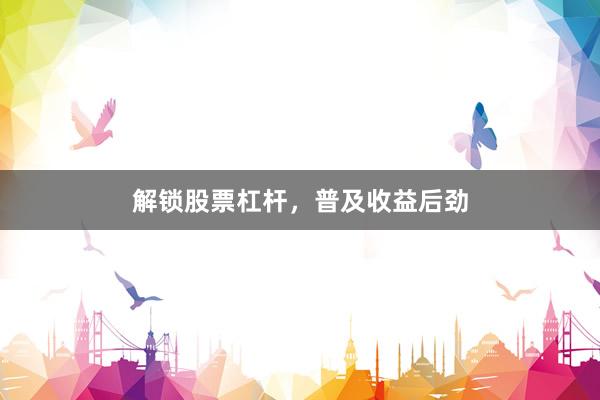 解锁股票杠杆,普及收益后劲