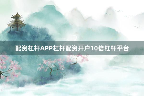 配资杠杆APP杠杆配资开户10倍杠杆平台
