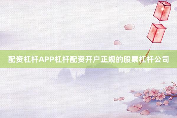 配资杠杆APP杠杆配资开户正规的股票杠杆公司