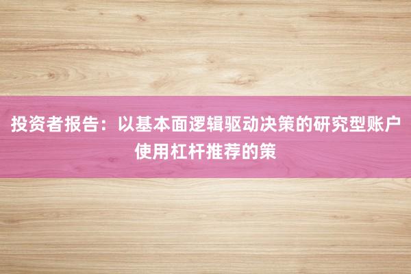 投资者报告：以基本面逻辑驱动决策的研究型账户使用杠杆推荐的策