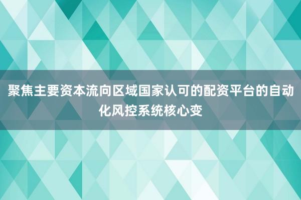 聚焦主要资本流向区域国家认可的配资平台的自动化风控系统核心变