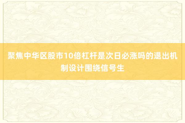 聚焦中华区股市10倍杠杆是次日必涨吗的退出机制设计围绕信号生