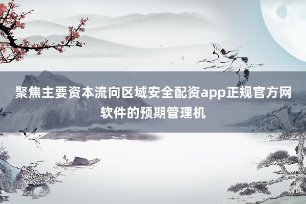 聚焦主要资本流向区域安全配资app正规官方网软件的预期管理机