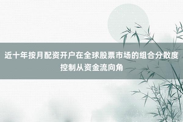 近十年按月配资开户在全球股票市场的组合分散度控制从资金流向角