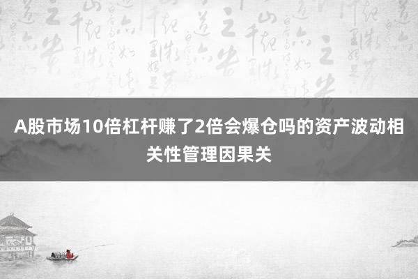 A股市场10倍杠杆赚了2倍会爆仓吗的资产波动相关性管理因果关