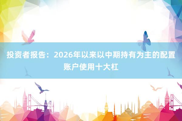 投资者报告：2026年以来以中期持有为主的配置账户使用十大杠